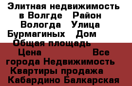 Элитная недвижимость в Волгде › Район ­ Вологда › Улица ­ Бурмагиных › Дом ­ 39 › Общая площадь ­ 84 › Цена ­ 6 500 000 - Все города Недвижимость » Квартиры продажа   . Кабардино-Балкарская респ.